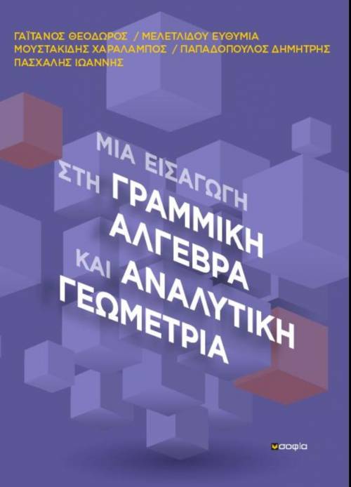 Γαϊτάνος Θεόδωρος, Μελετλίδου Ευθυμία, Μουστακίδης Χαράλαμπος, Παπαδόπουλος Δημήτρης, Πασχάλης Ιωάννης,  ΜΙΑ ΕΙΣΑΓΩΓΗ ΣΤΗ ΓΡΑΜΜΙΚΗ ΑΛΓΕΒΡΑ ΚΑΙ ΑΝΑΛΥΤΙΚΗ ΓΕΩΜΕΤΡΙΑ